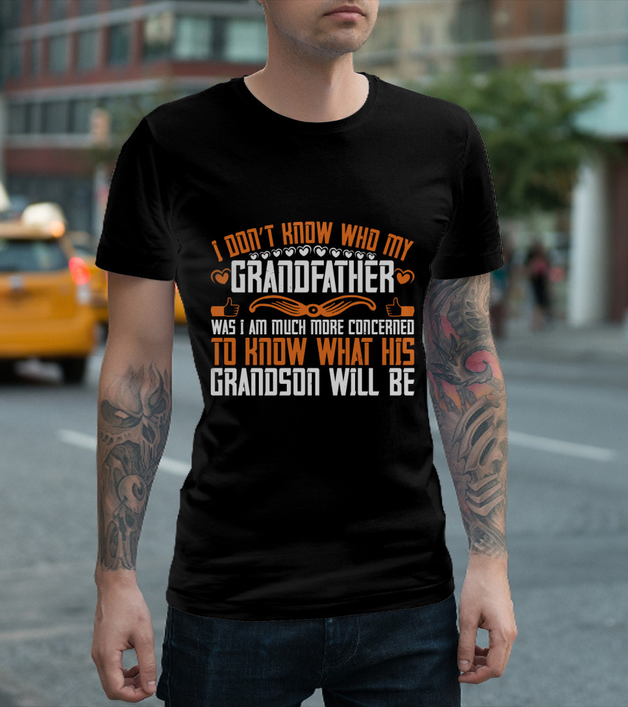I Don't Know Who My Grandfather Was I Am Much More Concerned To Know What His Grandson Will Be T-Shirt