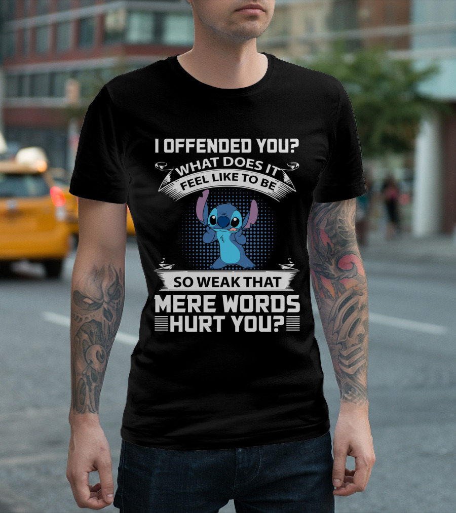I Offended You What Does It Feel Like to Be So Weak That Mere Words Hurt You Stitch T-Shirt