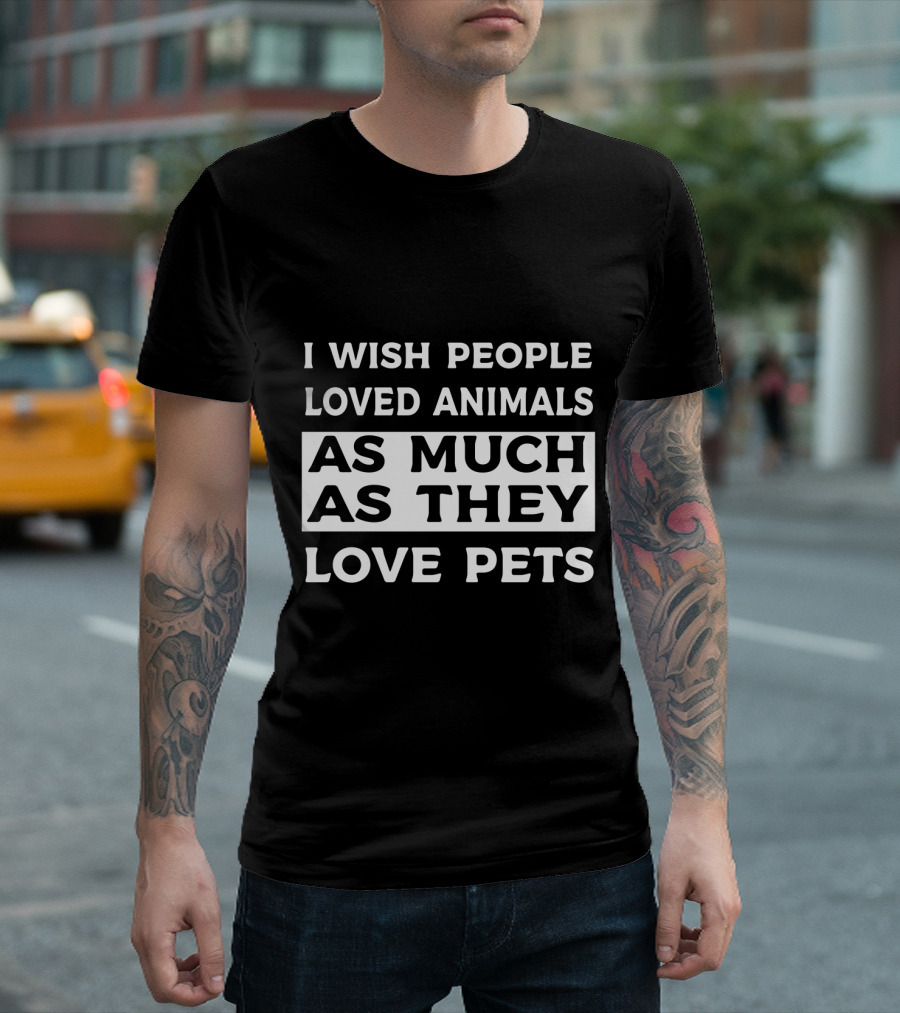 I Wish People Loved Animals As Much As They Love Pets T-Shirt