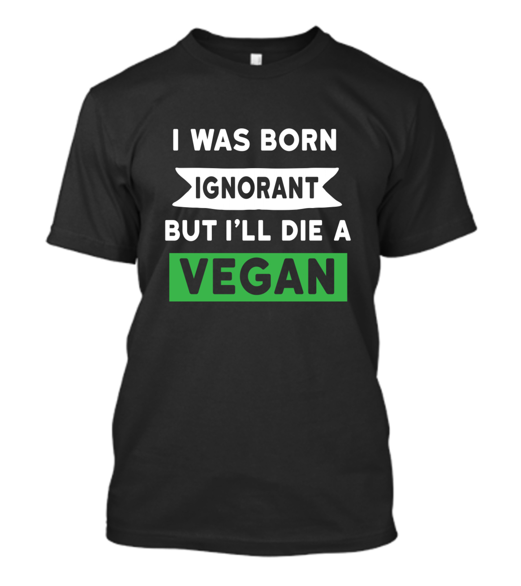 I Was Born Ignorant But I'll Die A Vegan T-Shirt