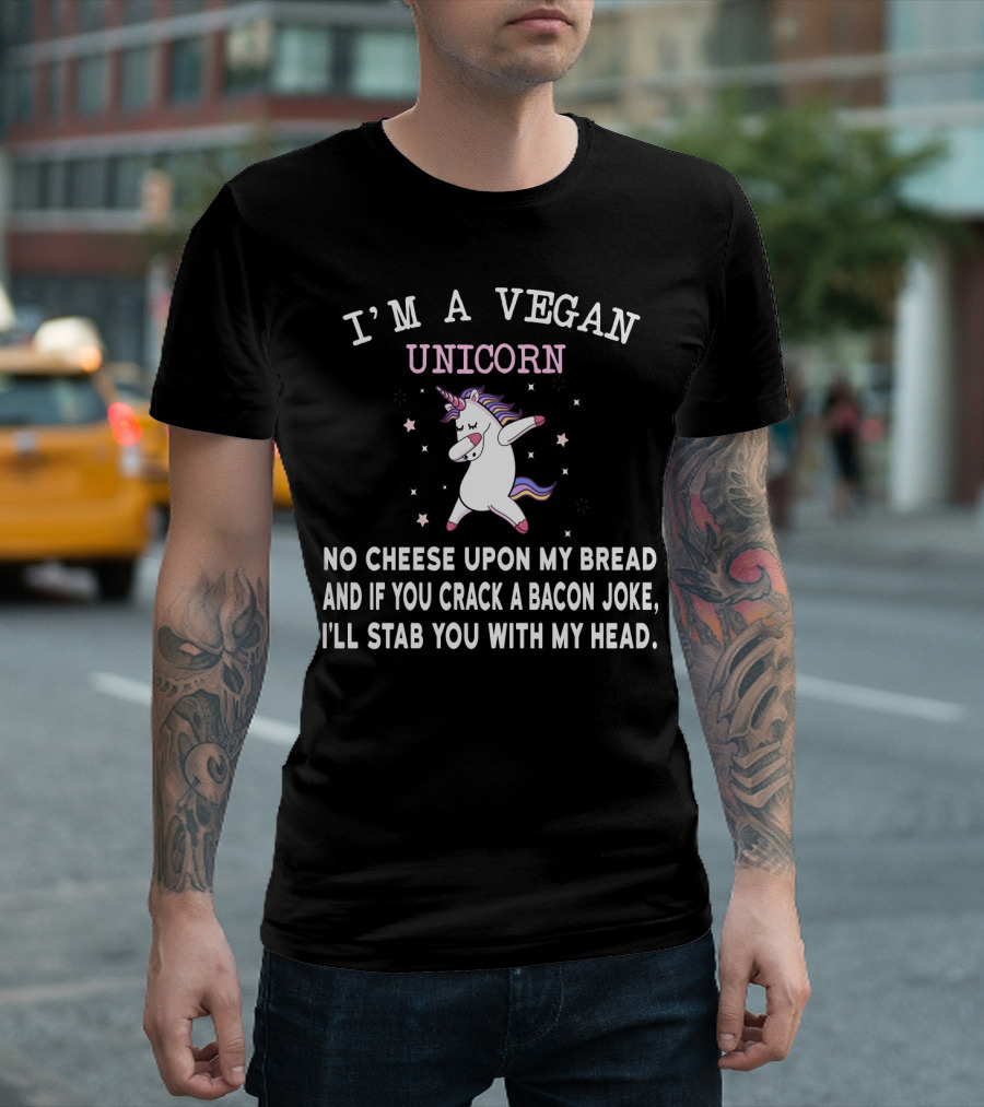 I'm a Vegan Unicorn No Cheese Upon My Bread and If You Crack a Bacon Joke I'll Stab You with My Head T-Shirt