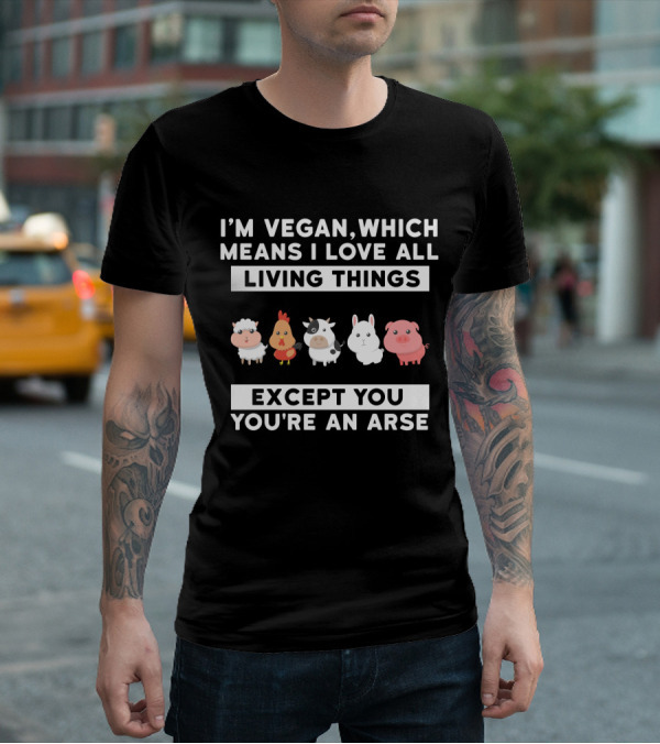 I'm Vegan I Love All Living Things Except You You're An Arse Sheep Chicken Cow Rabbit Pig T-Shirt