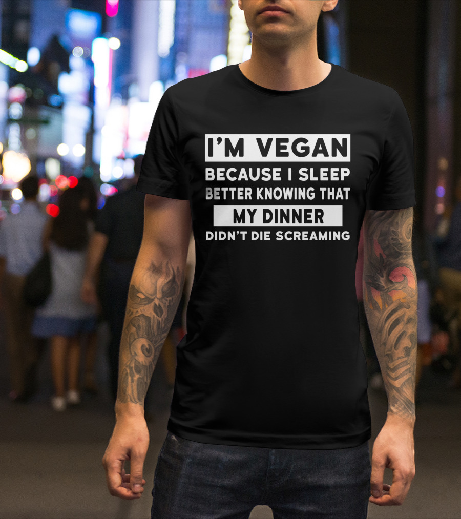 I'm Vegan Because I Sleep Better Knowing That My Dinner Didn't Die Screaming T-Shirt