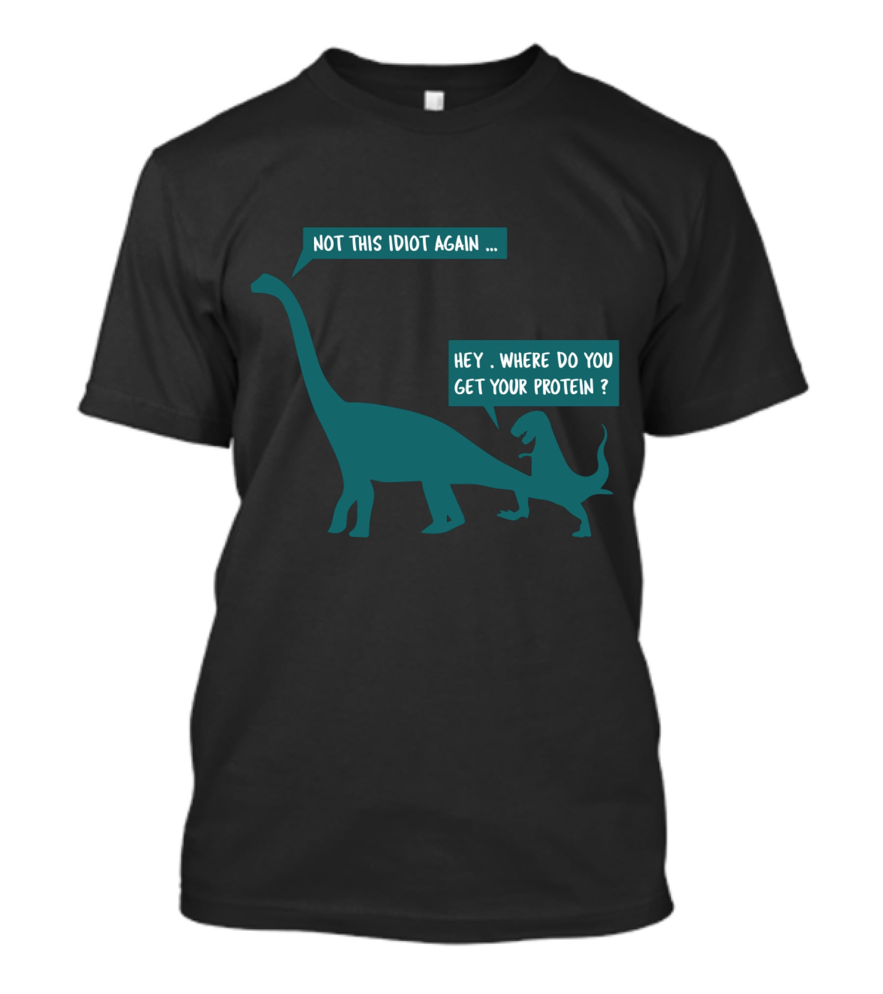 Not This Idiot Again Hey Where Do You Get Your Protein Dinosaurs T-Shirt