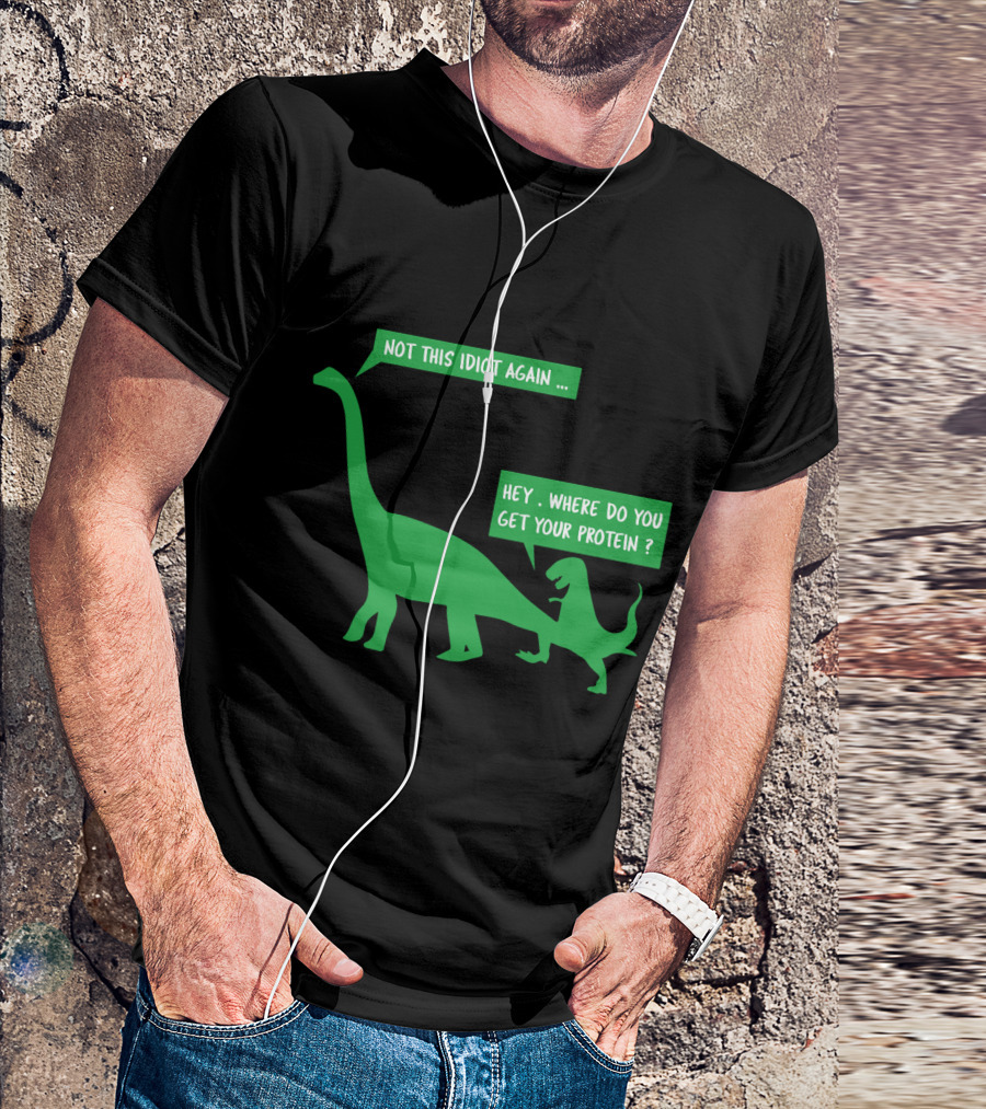 Vegan Dinosaur Not This Idiot Again Where Do You Get Your Protein T-Shirt