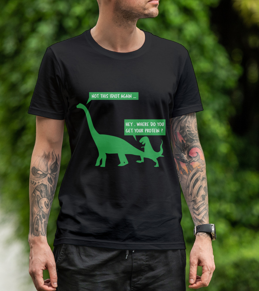 Vegan Dinosaur Not This Idiot Again Where Do You Get Your Protein T-Shirt