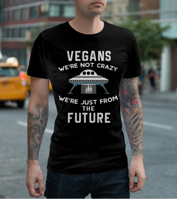VEGANS We're Not Crazy We're Just From The Future UFO Aliens T-Shirt