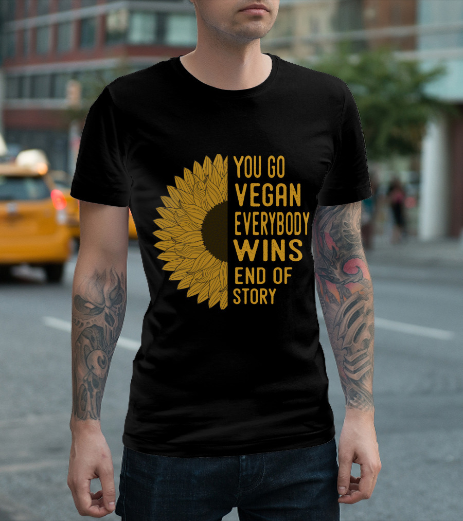 You Go Vegan Everybody Wins End Of Story Sunflower T-Shirt