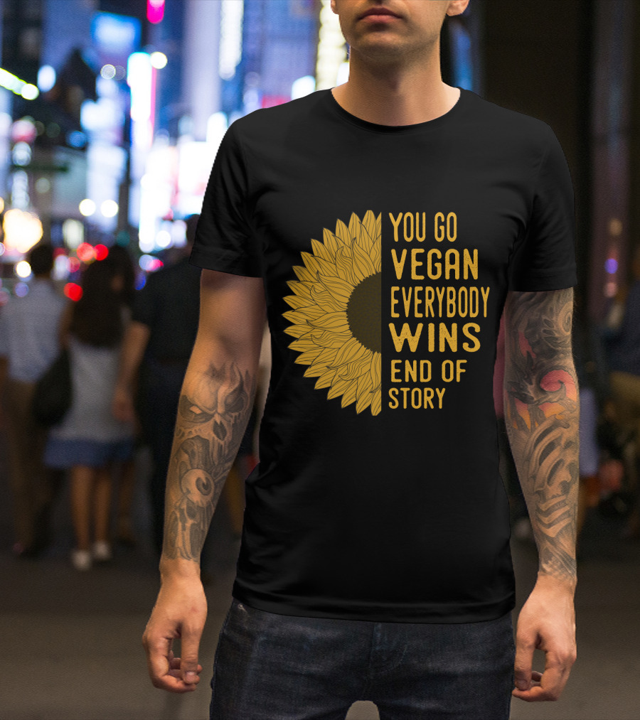 You Go Vegan Everybody Wins End Of Story Sunflower T-Shirt