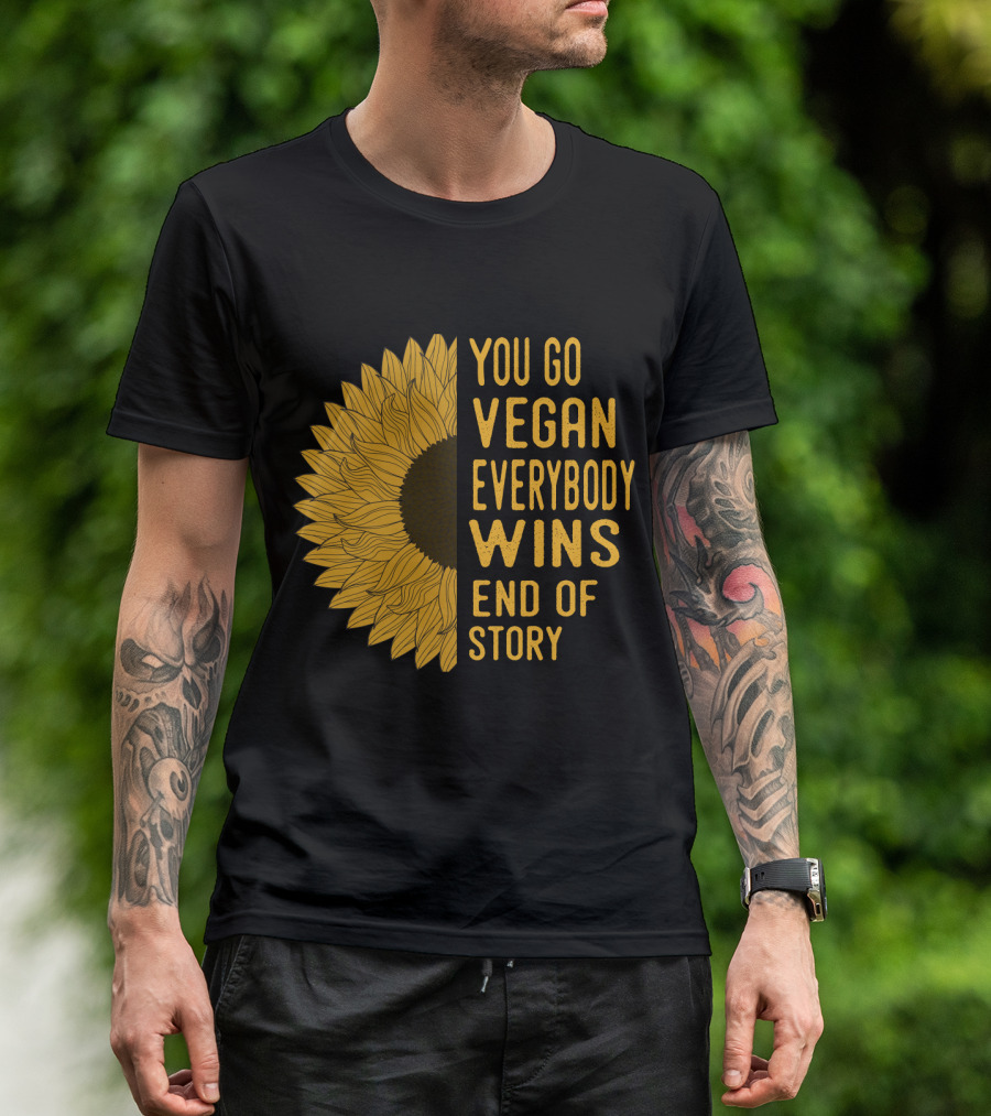 You Go Vegan Everybody Wins End Of Story Sunflower T-Shirt
