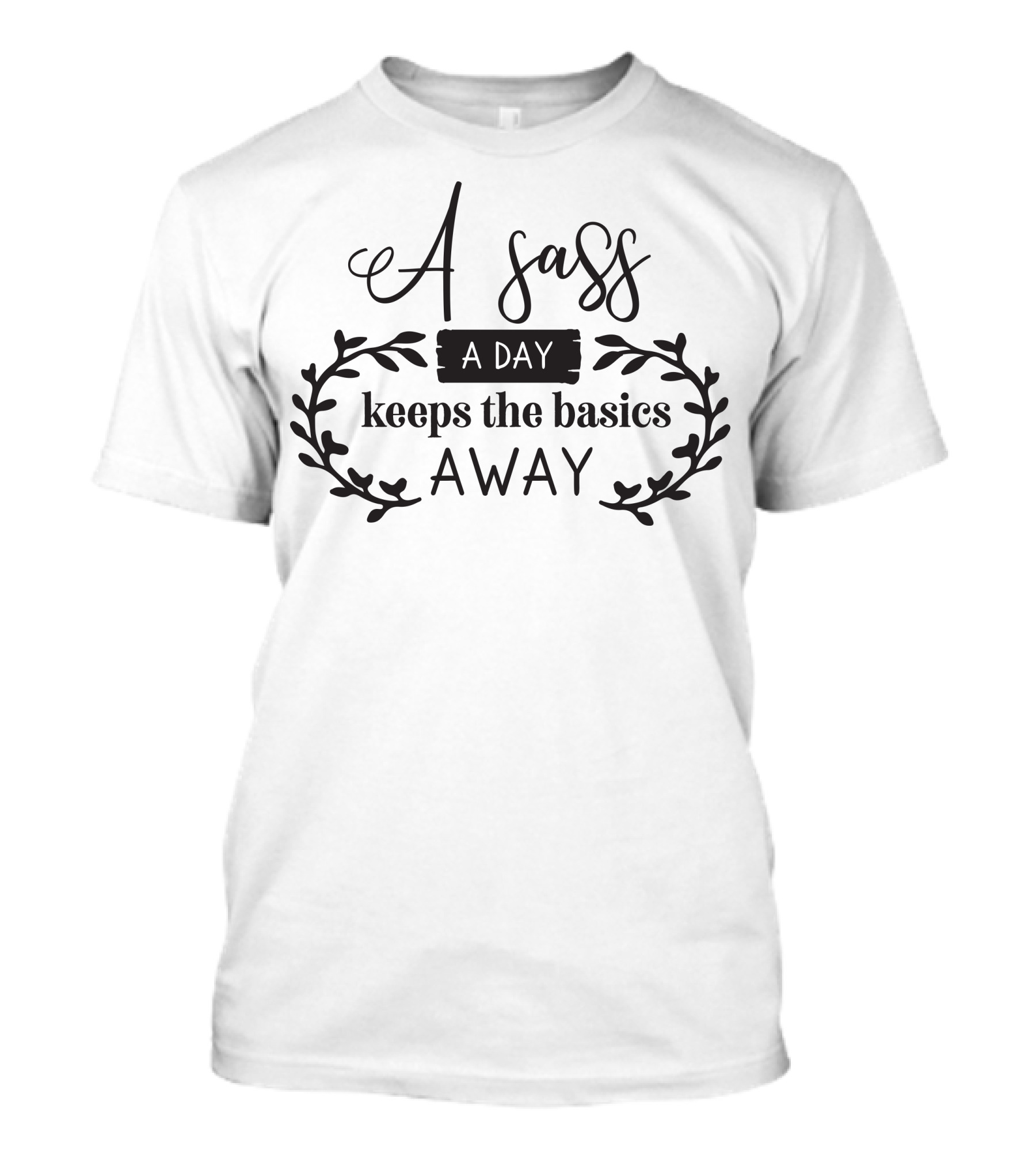 A Sass A Day Keeps The Basics Away T-Shirt