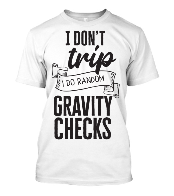 I Don't Trip I Do Random Gravity Checks T-Shirt