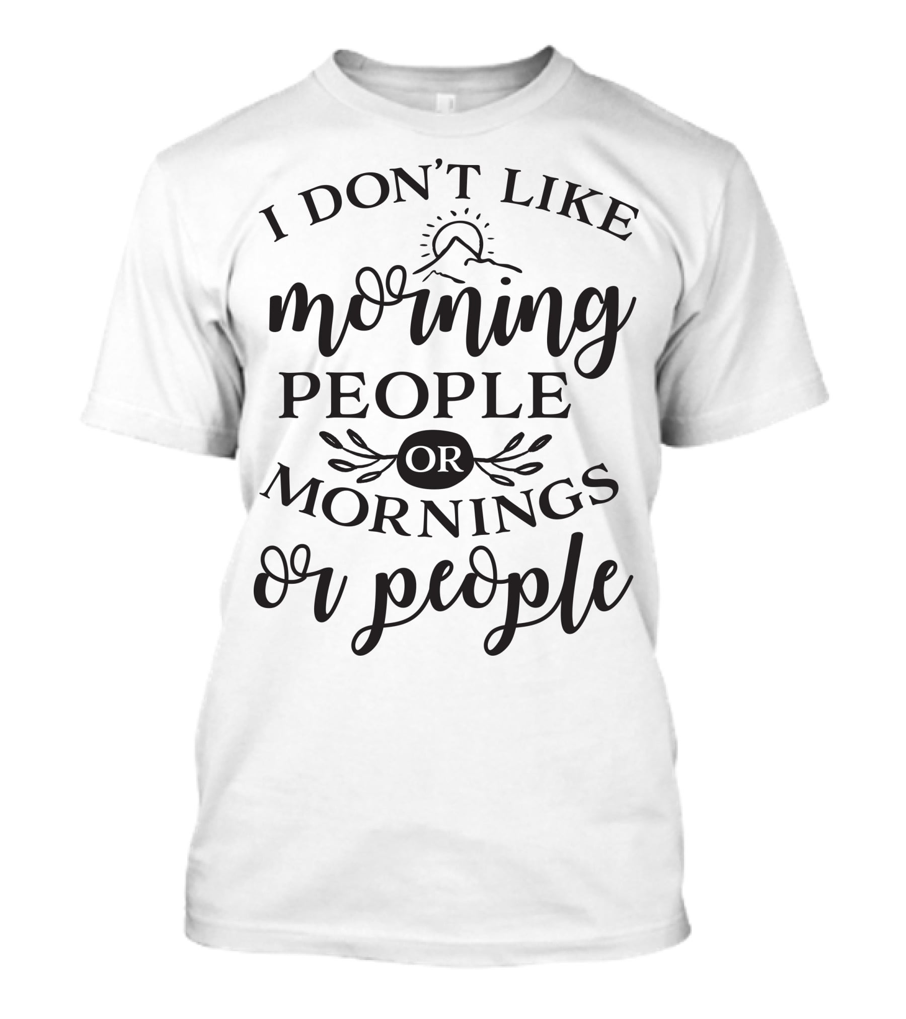 I Don’t Like Morning People Or Mornings Or People T-Shirt