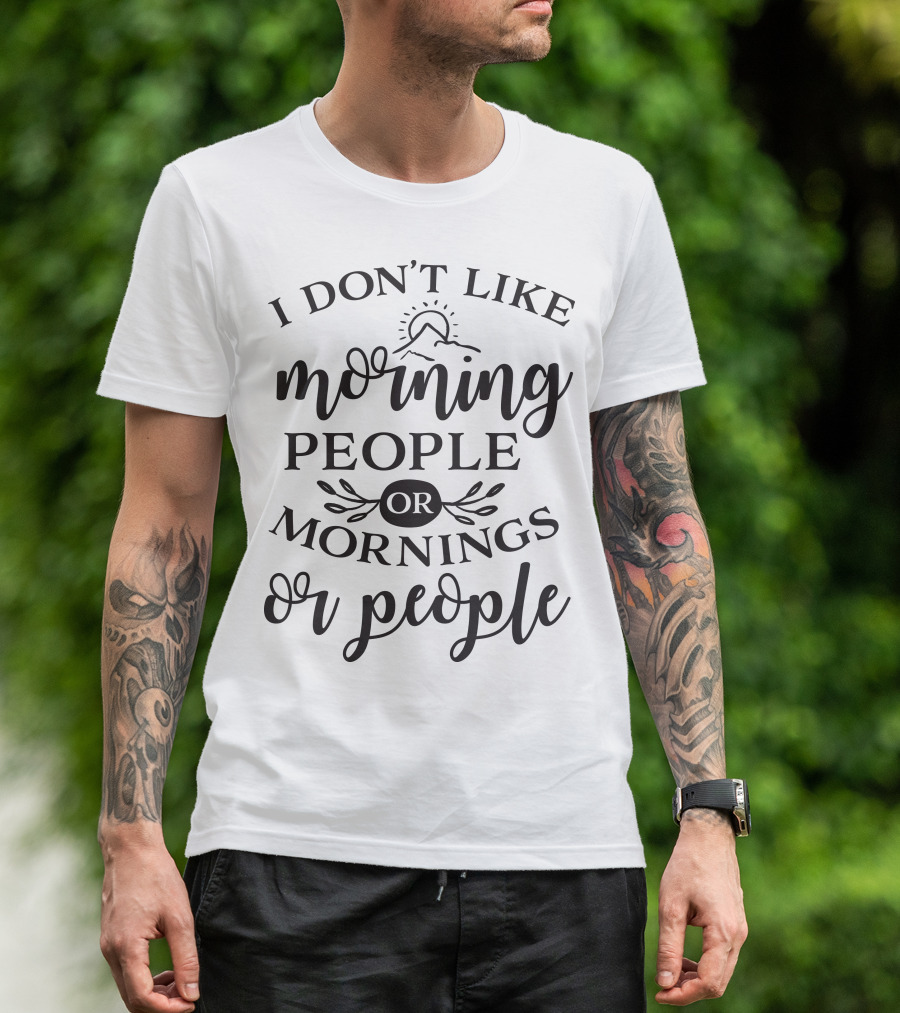 I Don’t Like Morning People Or Mornings Or People T-Shirt
