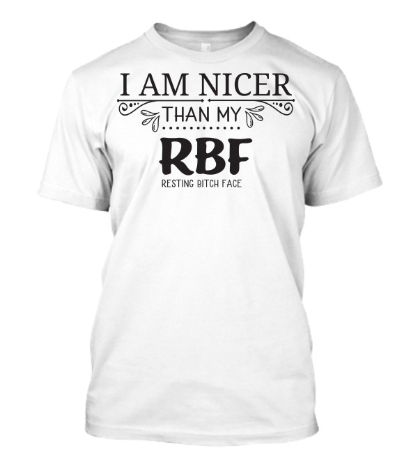I Am Nicer Than My RBF Resting Bitch Face T-Shirt