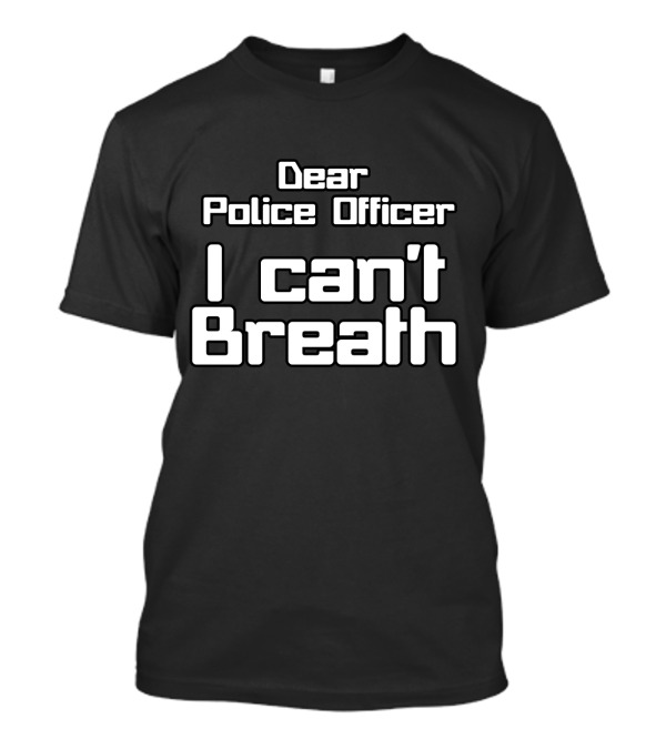 Dear Police Officer I Can't Breath T-Shirt