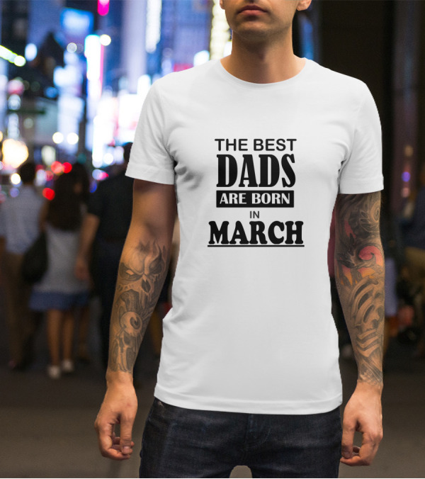 The Best Dads Are Born In March T-Shirt