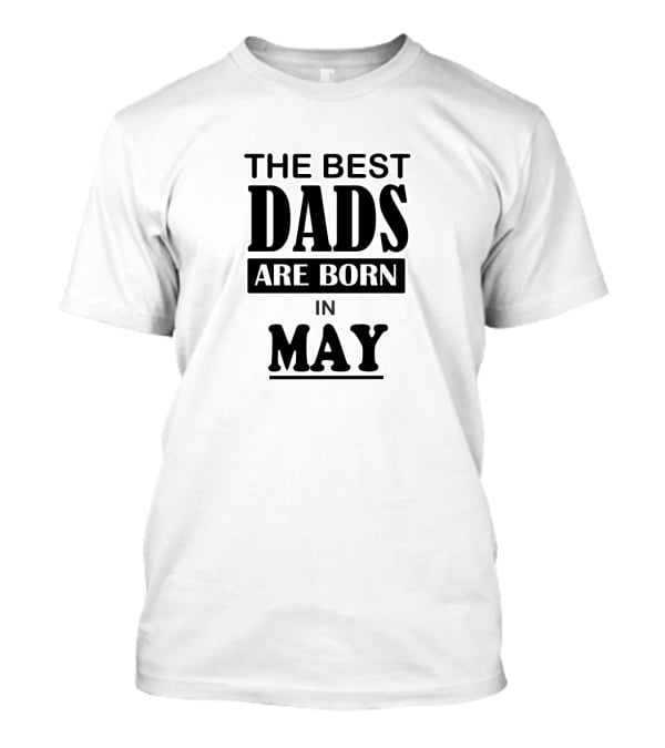 The Best Dads Are Born IN May T-Shirt
