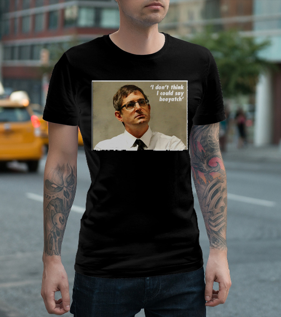 Louis Theroux I Don't Think I Could Say Beeyatch T-Shirt