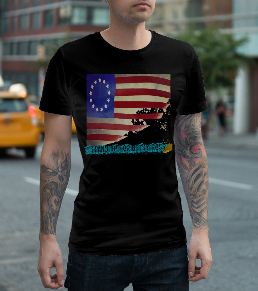 STAND UP FOR BETSY ROSS FLAG WITH HISTORIC T-Shirt