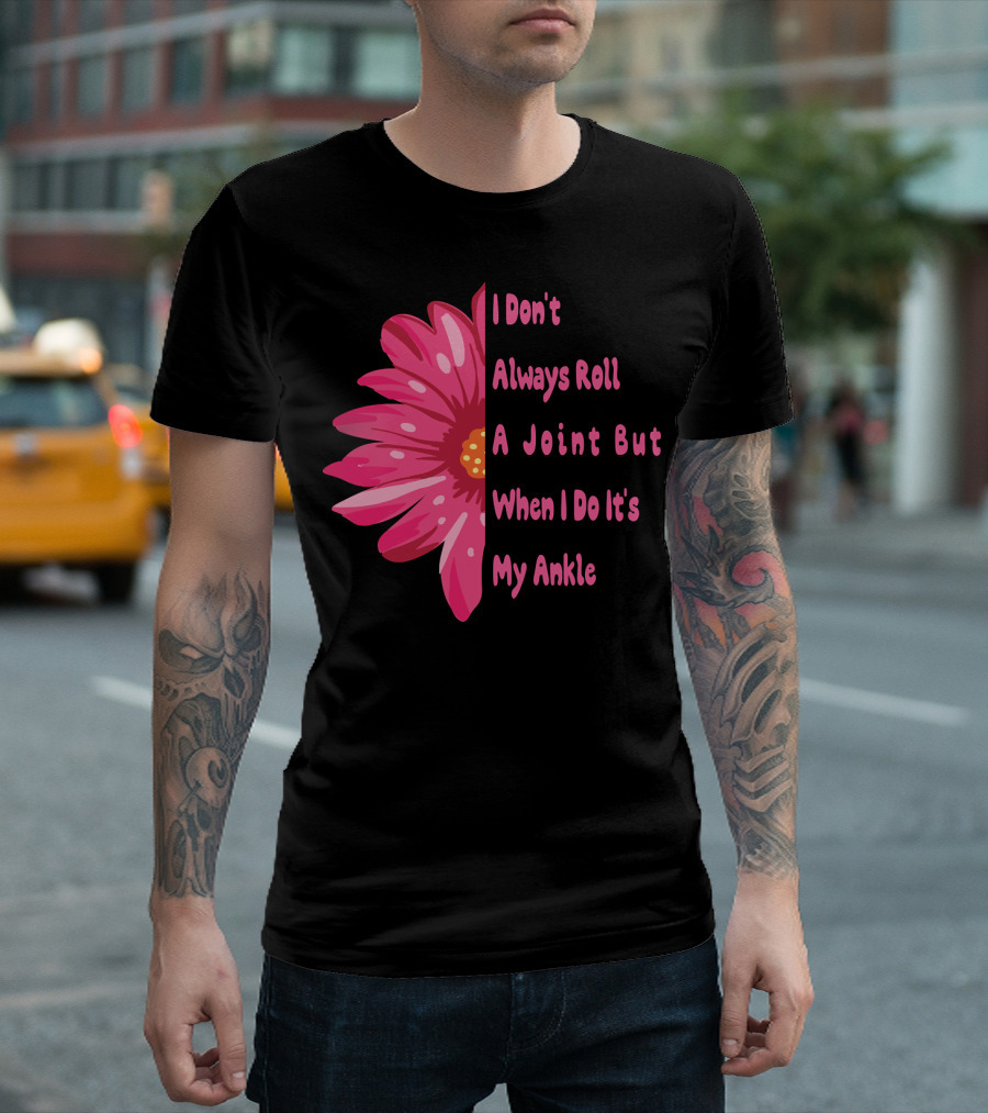 I Don't Always Roll A Joint But When I Do It's My Ankle Cute Funny Flower T-Shirt