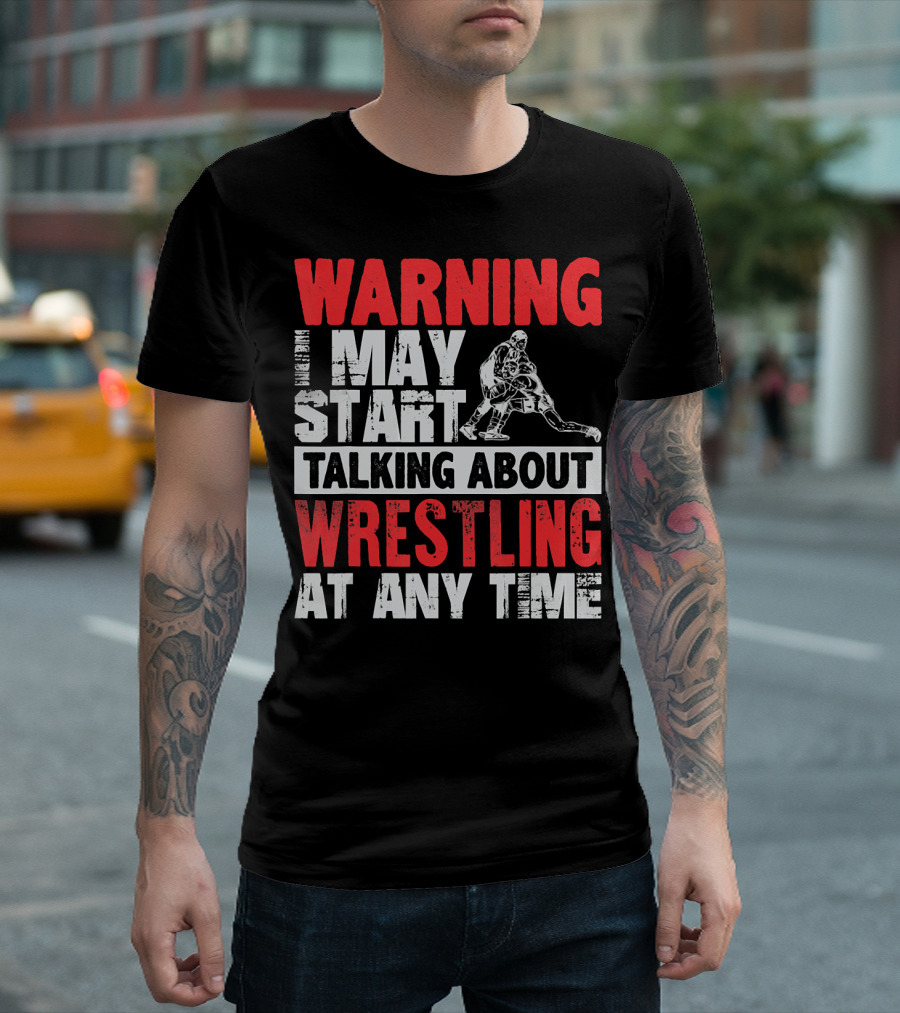 Warning I May Start Talking About Wrestling At Any Time T-Shirt