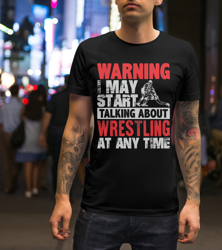 Warning I May Start Talking About Wrestling At Any Time T-Shirt