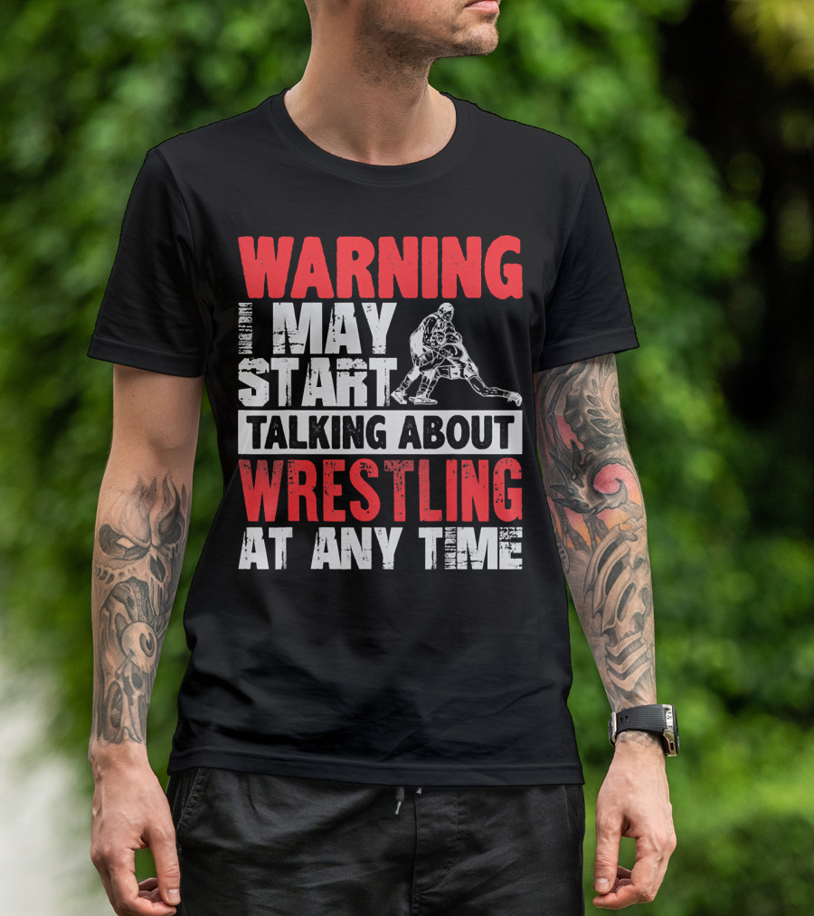 Warning I May Start Talking About Wrestling At Any Time T-Shirt