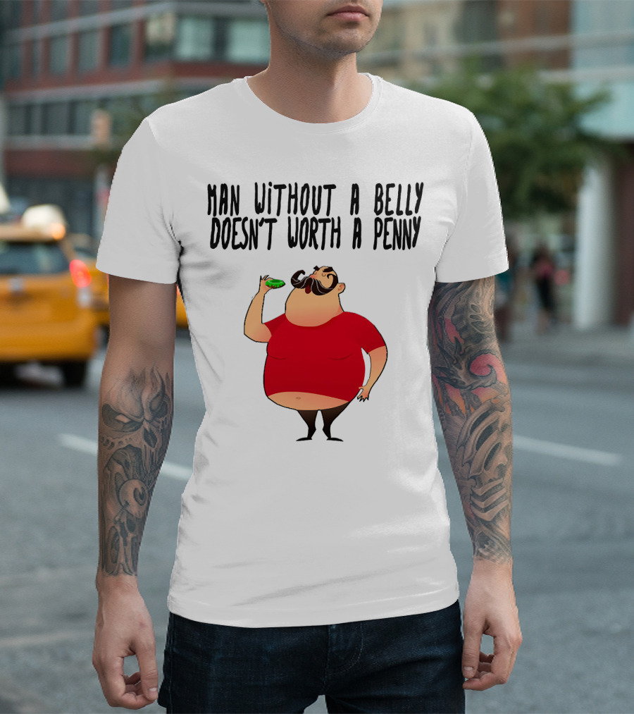 MAN WITHOUT A BELLY DOESN'T WORTH A PENNY T-Shirt