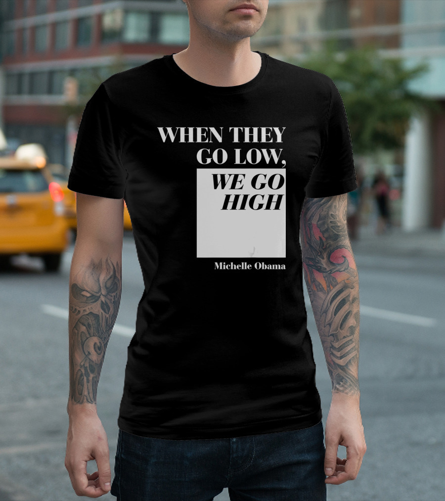 When They Go Low We Go High Michelle Obama T-Shirt