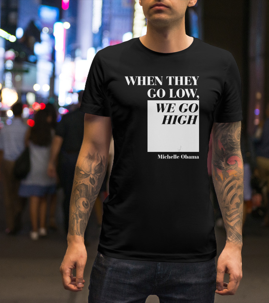 When They Go Low We Go High Michelle Obama T-Shirt