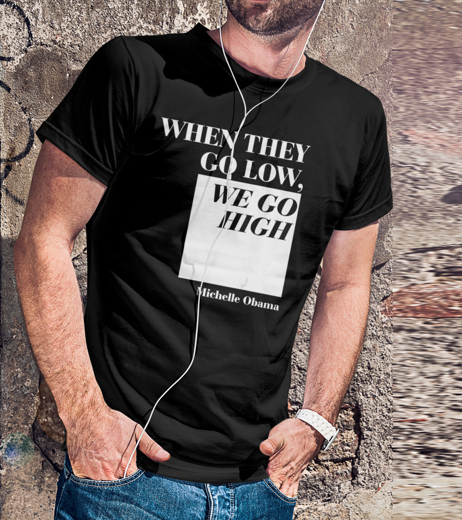 When They Go Low We Go High Michelle Obama T-Shirt