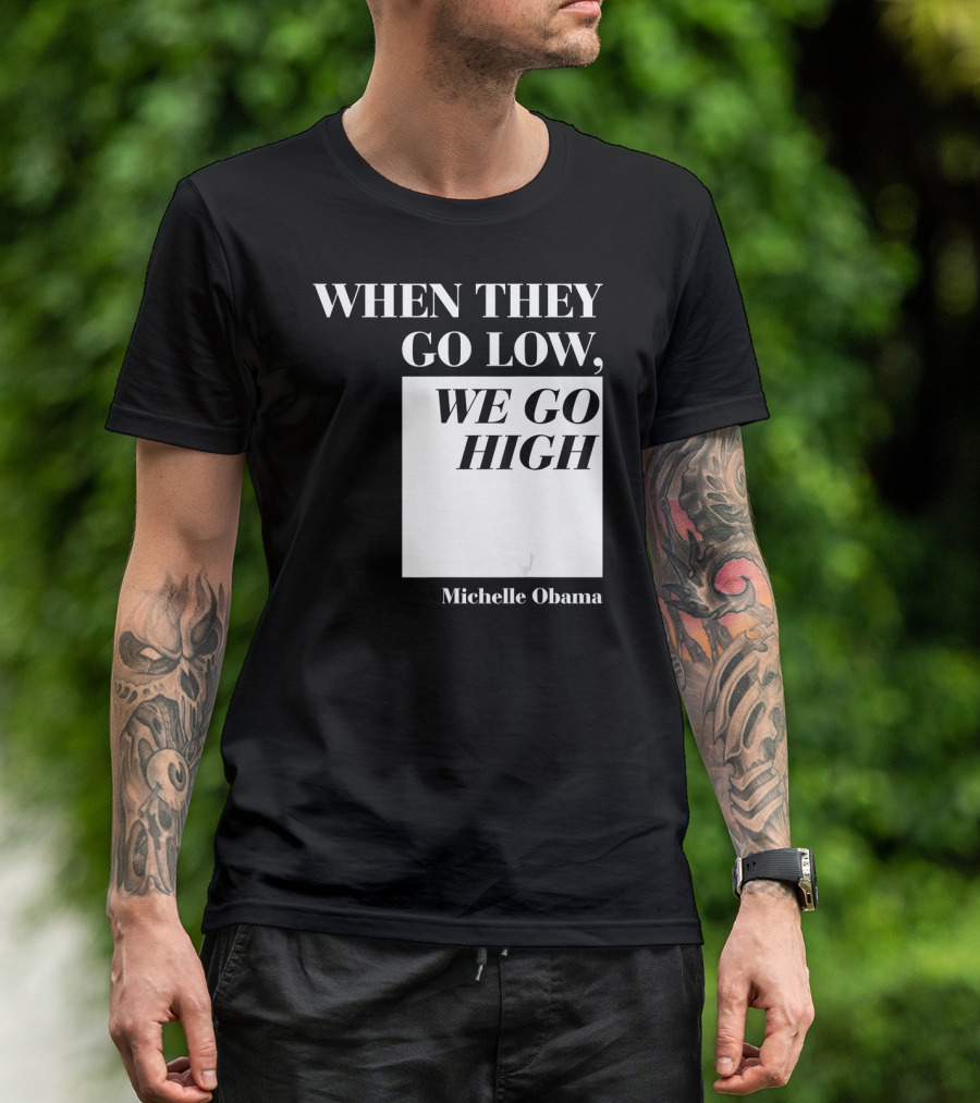 When They Go Low We Go High Michelle Obama T-Shirt