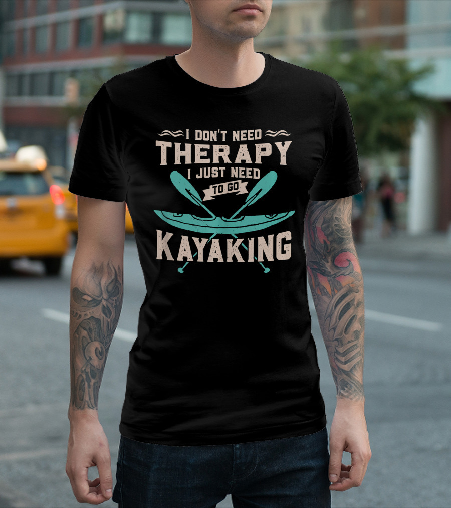 I Don't Need Therapy I Just Need To Go Kayaking T-Shirt