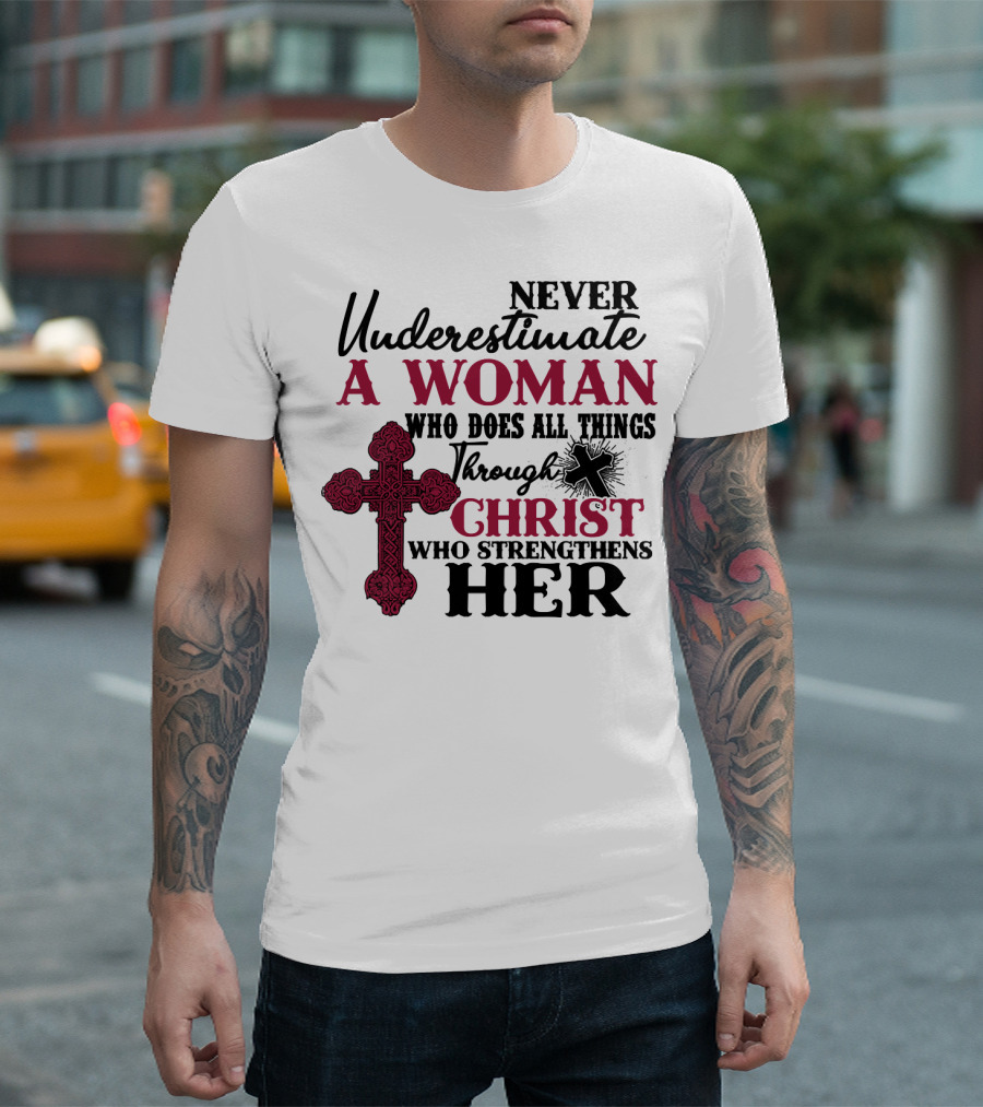 Never Underestimate A Woman Who Does All Things Through Christ Who Strengthens Her T-Shirt