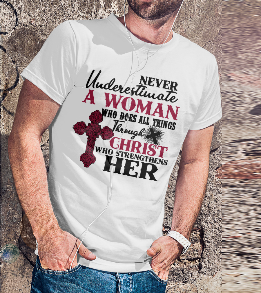 Never Underestimate A Woman Who Does All Things Through Christ Who Strengthens Her T-Shirt