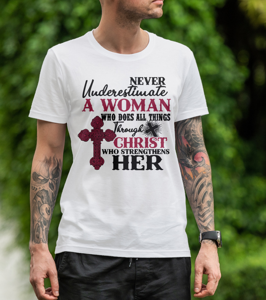 Never Underestimate A Woman Who Does All Things Through Christ Who Strengthens Her T-Shirt