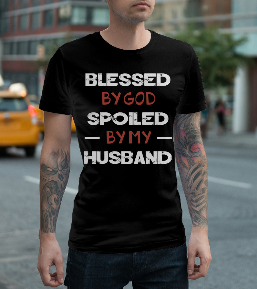 BLESSED BY GOD SPOILED BY MY HUSBAND WITH LOVE AND HAPPINESS T-Shirt