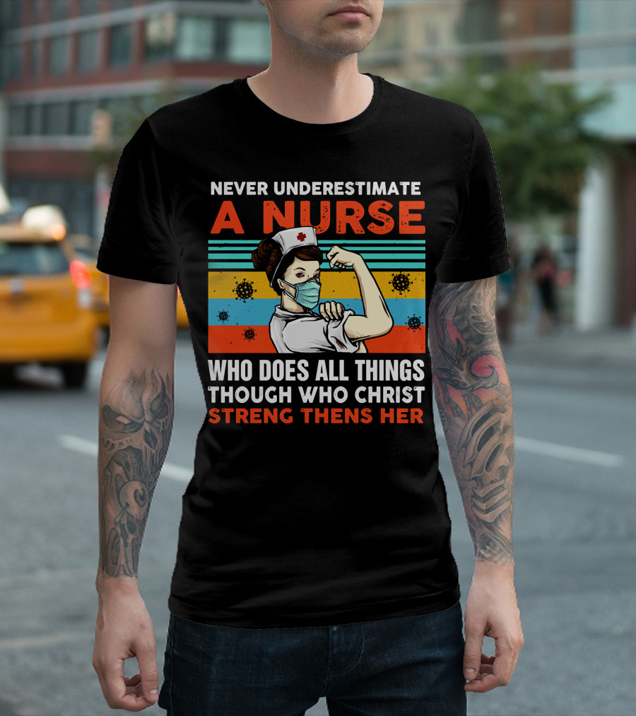 NEVER UNDERESTIMATE A NURSE WHO DOES ALL THINGS THROUGH WHO CHRIST STRENGTHENS HER T-Shirt