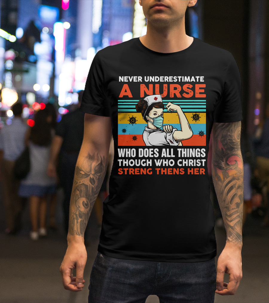NEVER UNDERESTIMATE A NURSE WHO DOES ALL THINGS THROUGH WHO CHRIST STRENGTHENS HER T-Shirt