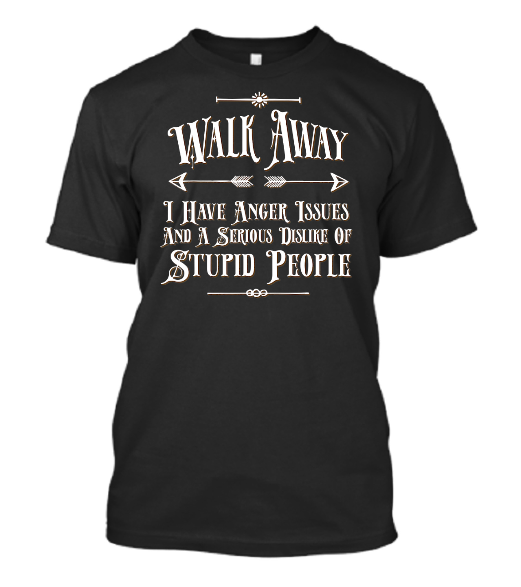 Walk Away I Have Anger Issues And A Serious Dislike Of Stupid People T-Shirt
