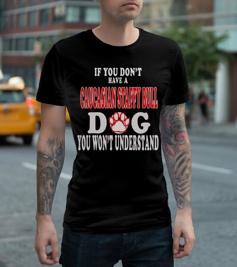 If You Don't Have A Caucasian Staffy Bull Dog You Won't Understand T-Shirt