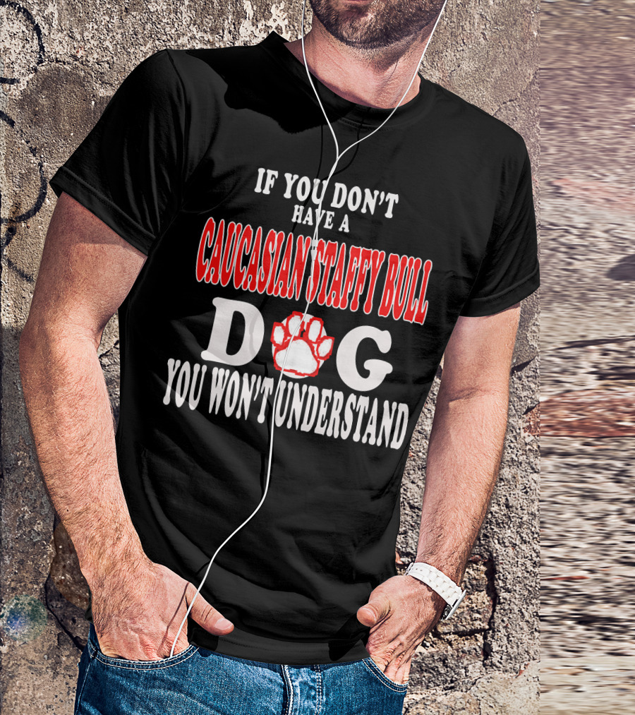 If You Don't Have A Caucasian Staffy Bull Dog You Won't Understand T-Shirt