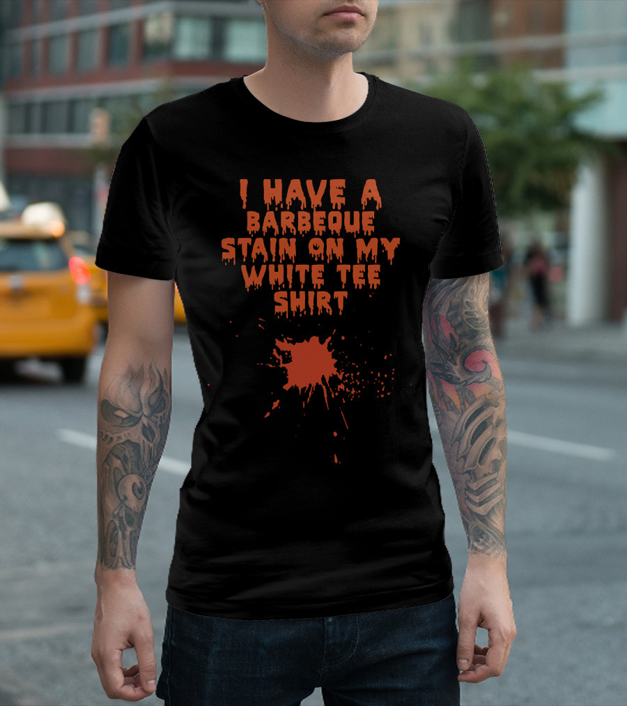 I Have A Barbeque Stain On My White T-Shirt