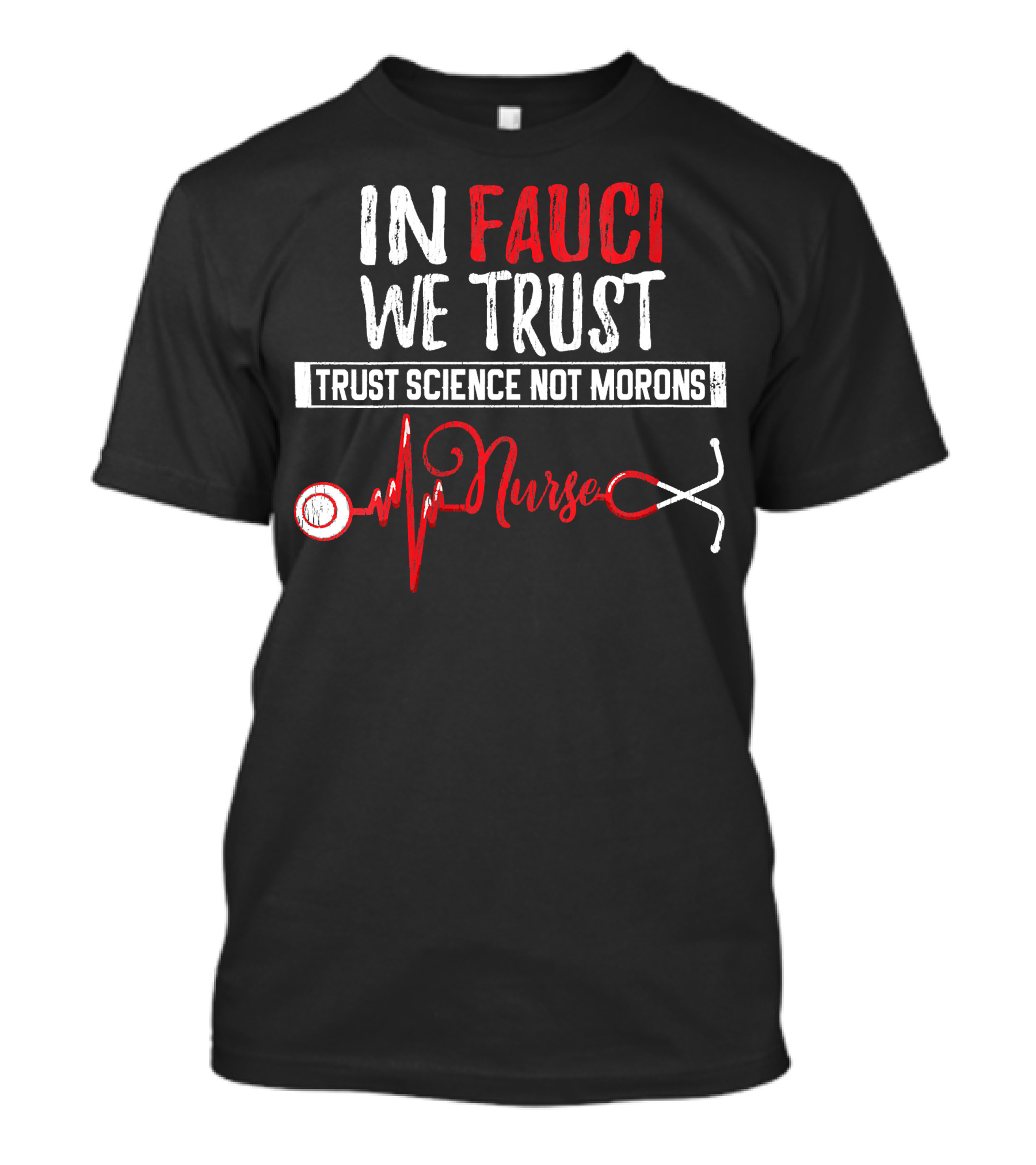 In Fauci We Trust Trust Science Not Morons Nurse Stethoscope T-Shirt