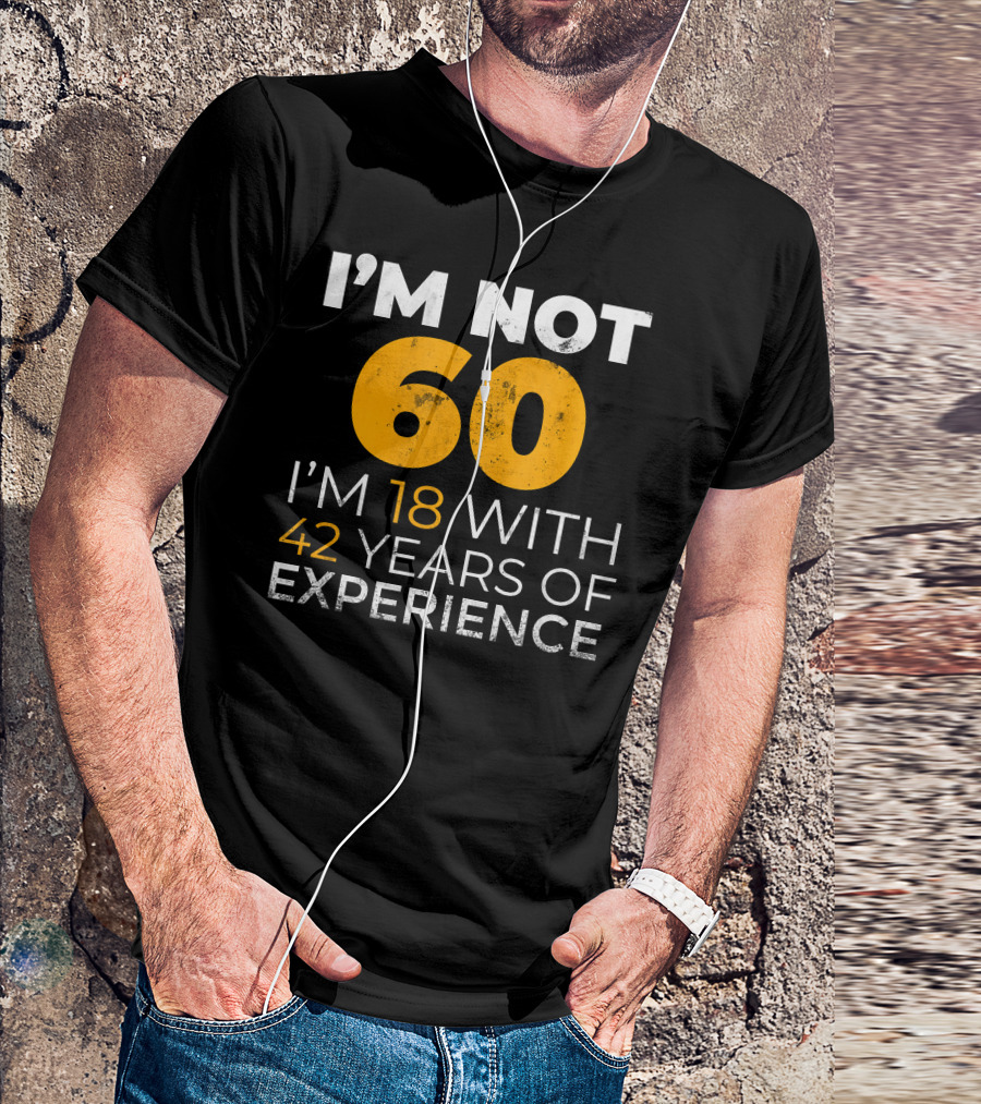 I'm Not 60 I'm 18 With 42 Years Of Experience T-Shirt