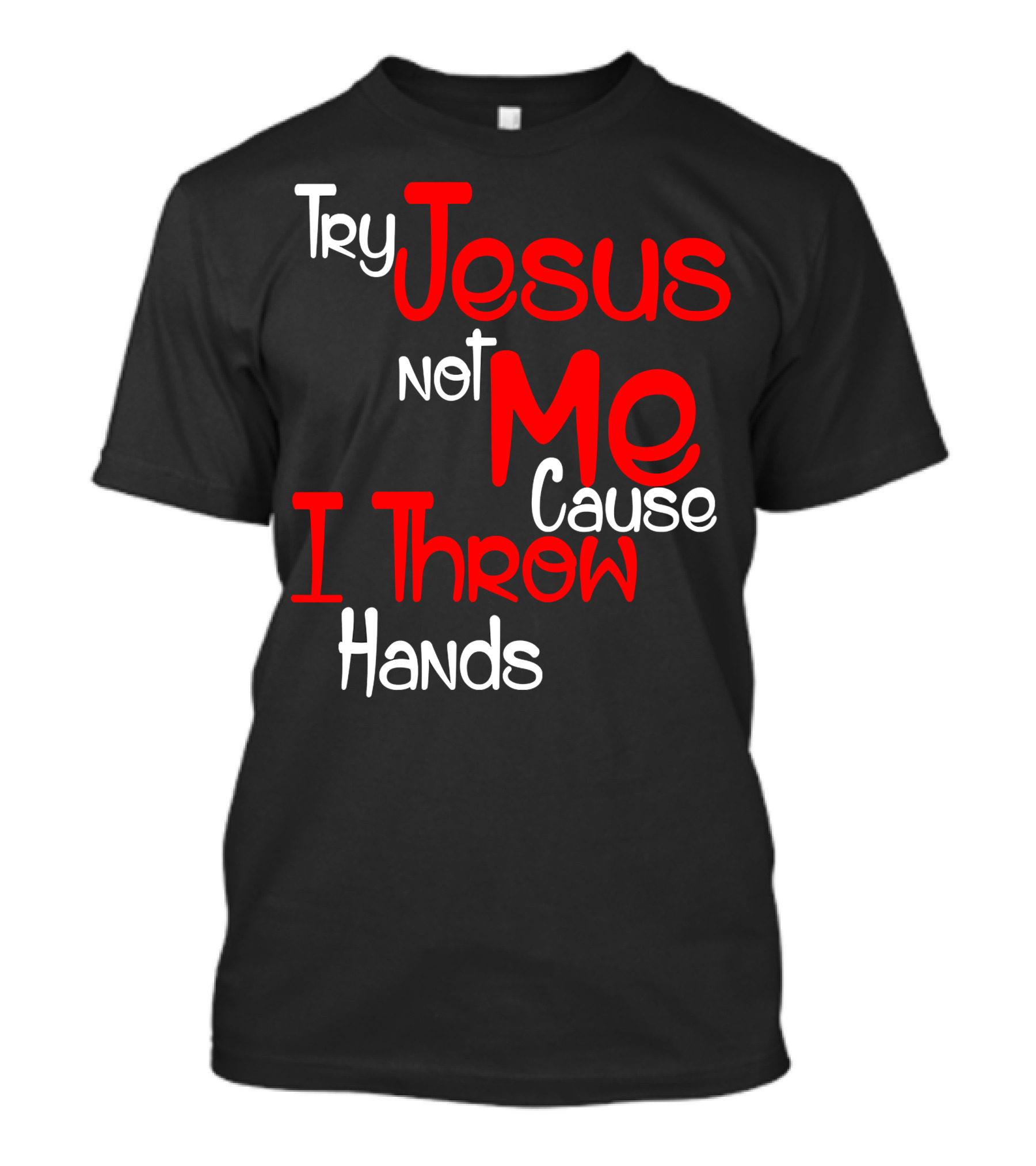 Try Jesus Not Me Cause I Throw Hands T-Shirt