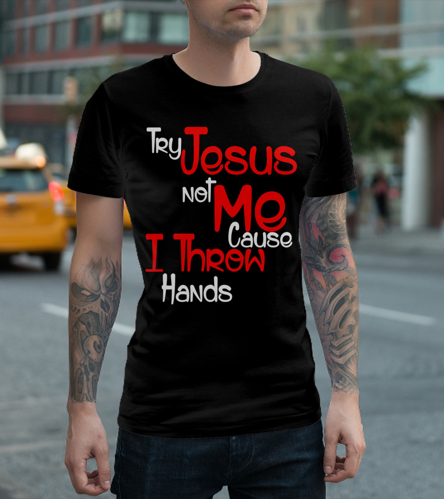 Try Jesus Not Me Cause I Throw Hands T-Shirt