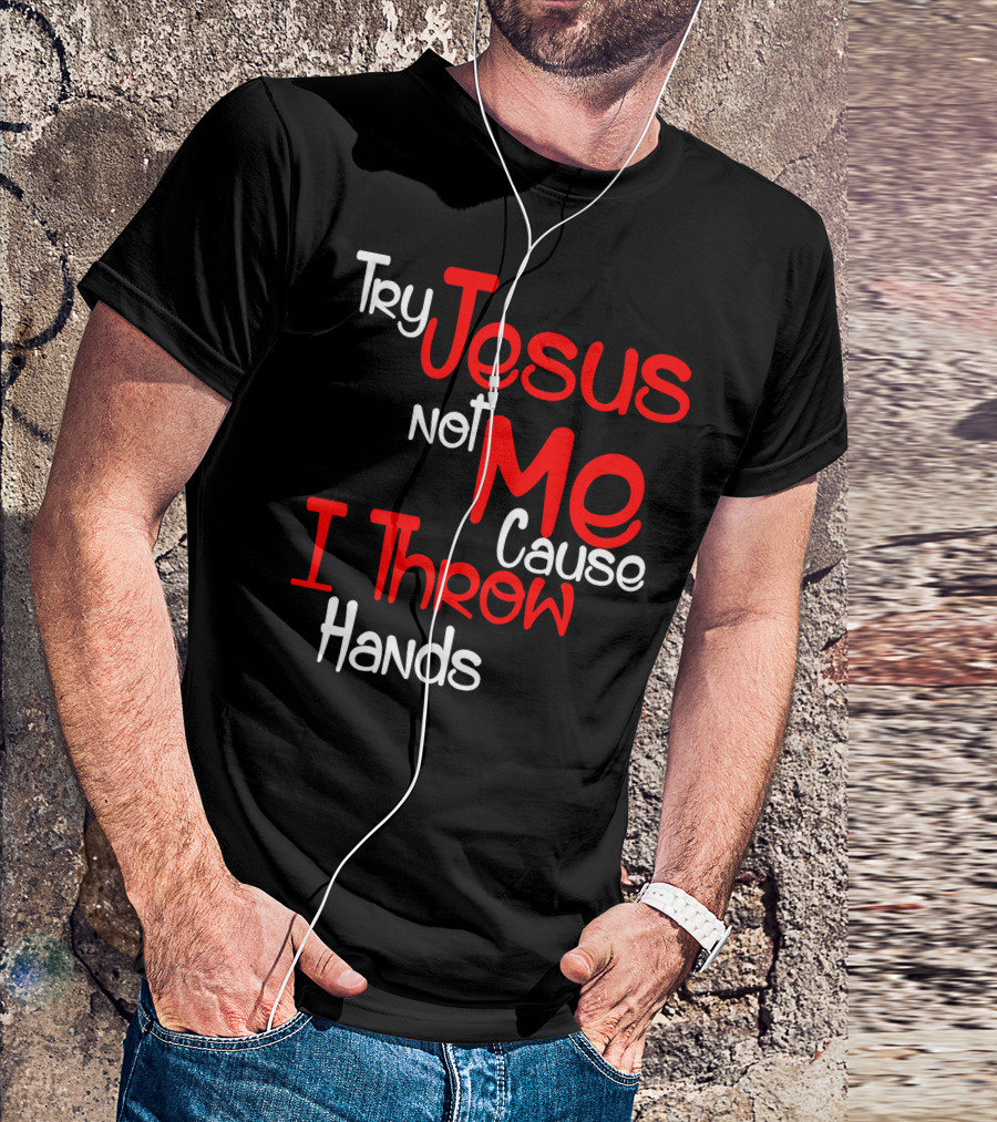 Try Jesus Not Me Cause I Throw Hands T-Shirt