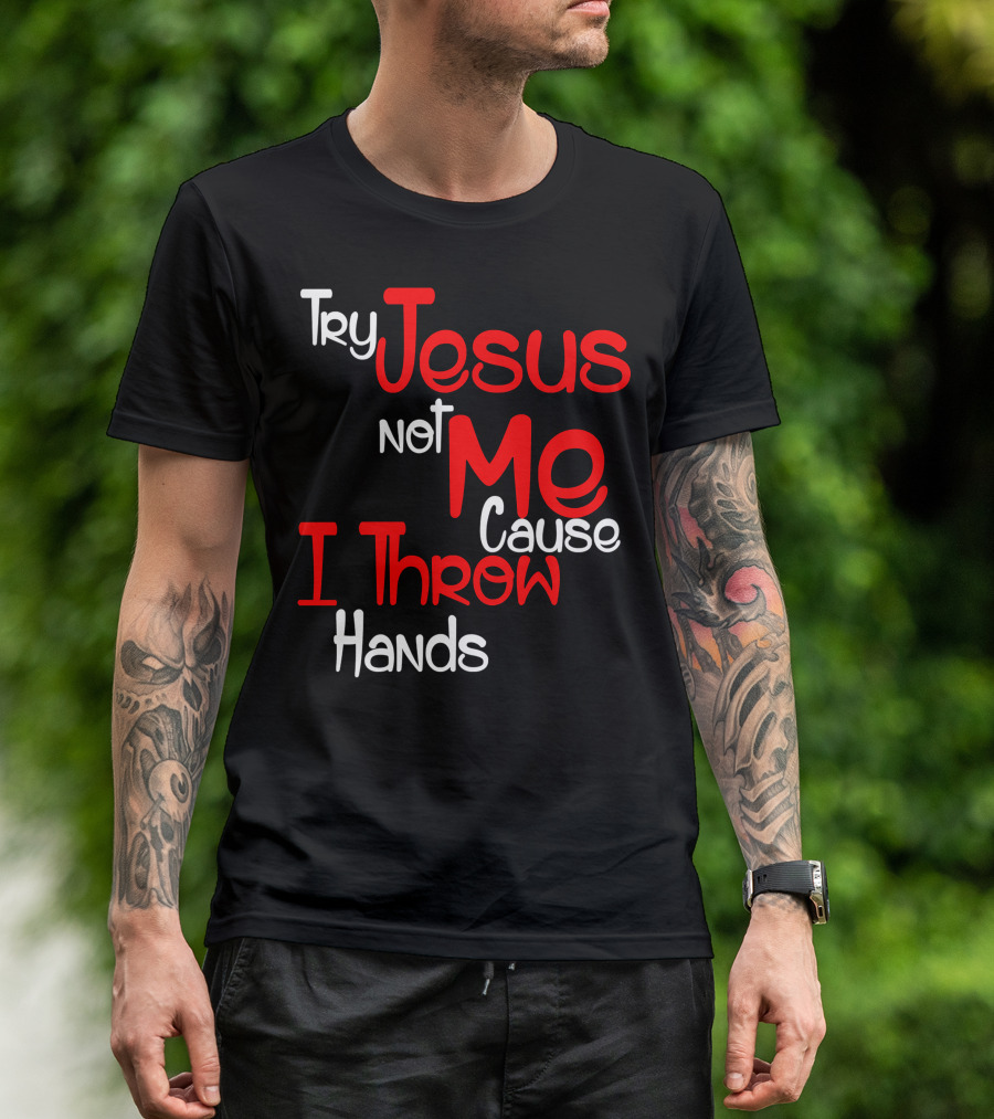 Try Jesus Not Me Cause I Throw Hands T-Shirt